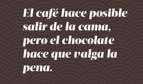 "El café hace posible salir de la cama; el chocolate hace que valga la pena", anónimo